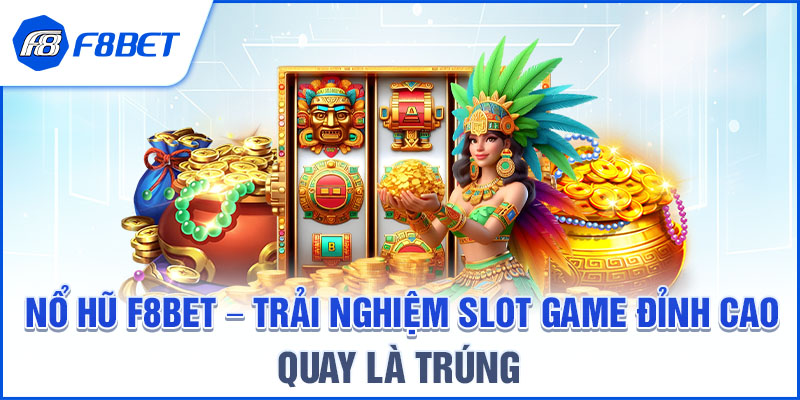 NỔ HŨ F8BET – TRẢI NGHIỆM SLOT GAME ĐỈNH CAO, QUAY LÀ TRÚNG