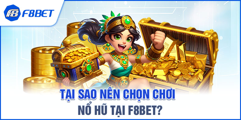 TẠI SAO NÊN CHỌN CHƠI NỔ HŨ TẠI F8BET?