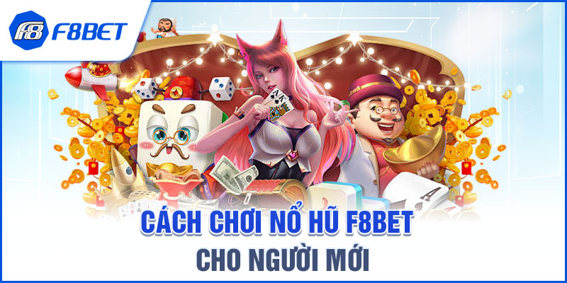 CÁCH CHƠI NỔ HŨ F8BET CHO NGƯỜI MỚI