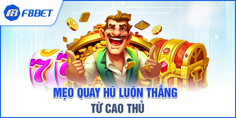 MẸO QUAY HŨ LUÔN THẮNG TỪ CAO THỦ