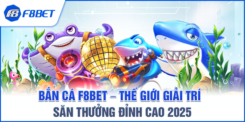 BẮN CÁ F8BET – THẾ GIỚI GIẢI TRÍ SĂN THƯỞNG ĐỈNH CAO 2025
