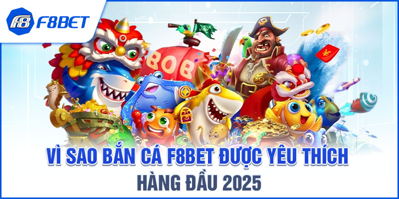VÌ SAO BẮN CÁ F8BET ĐƯỢC YÊU THÍCH HÀNG ĐẦU 2025