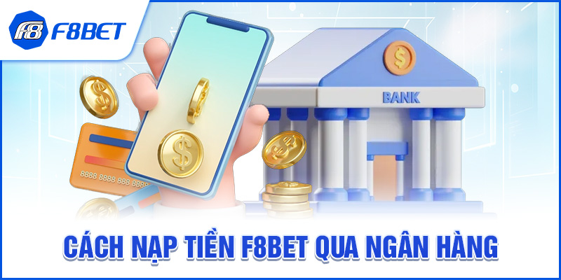 Cách Nạp Tiền F8BET Qua Ngân Hàng
