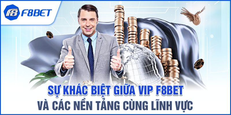 Sự khác biệt giữa VIP F8BET và các nền tảng cùng lĩnh vực
