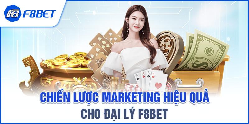 Chiến Lược Marketing Hiệu Quả Cho Đại Lý F8BET