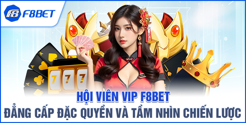 Giới thiệu tổng quan về Hội viên VIP F8BET