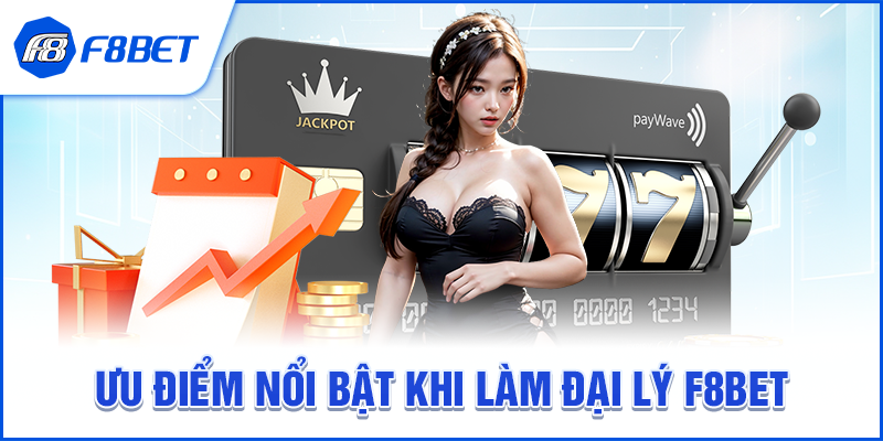 Ưu Điểm Nổi Bật Khi Làm Đại Lý F8BET