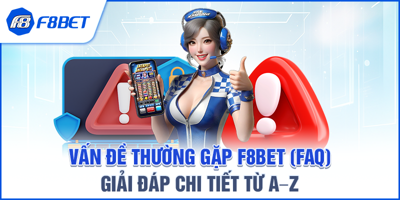 VẤN ĐỀ THƯỜNG GẶP F8BET (FAQ) – GIẢI ĐÁP CHI TIẾT TỪ A–Z